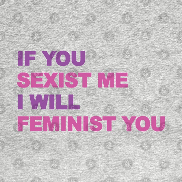 Feminist quote, You Sexist me I Femenist you by Brash Ideas